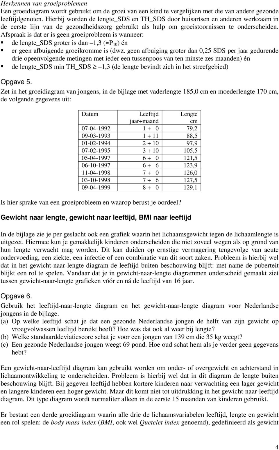 Afspraak is dat er is geen groeiprobleem is wanneer:!" de lengte_sds groter is dan 1,3 ( 1 ) én!" er geen afbuigende groeikromme is (dwz.