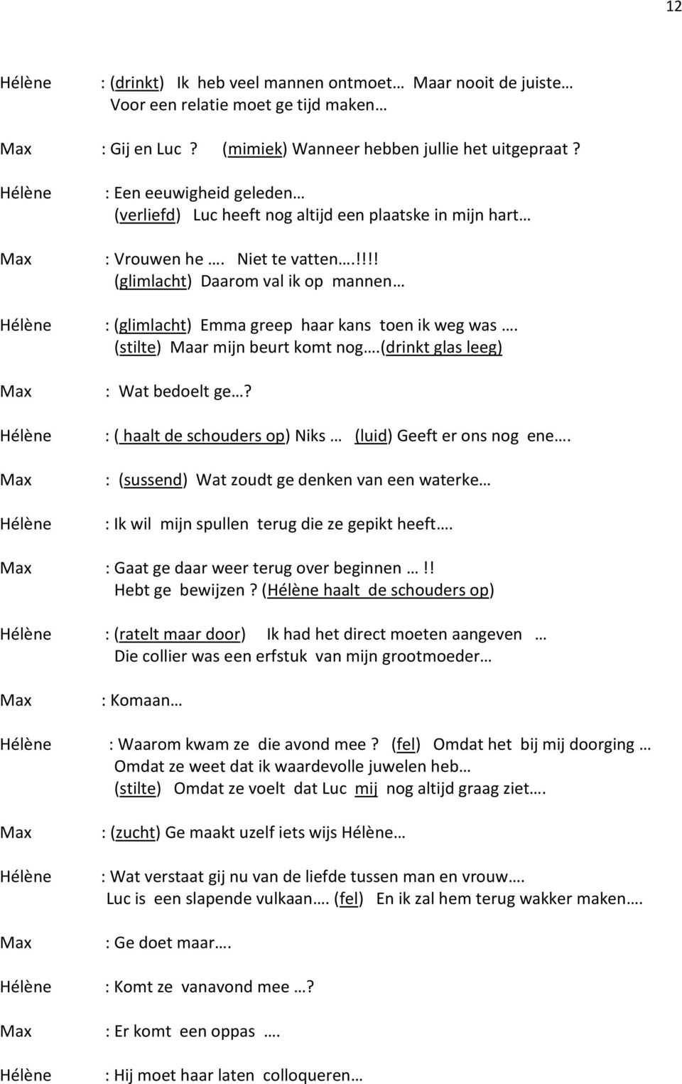 (stilte) Maar mijn beurt komt nog.(drinkt glas leeg) : Wat bedoelt ge? : ( haalt de schouders op) Niks (luid) Geeft er ons nog ene.