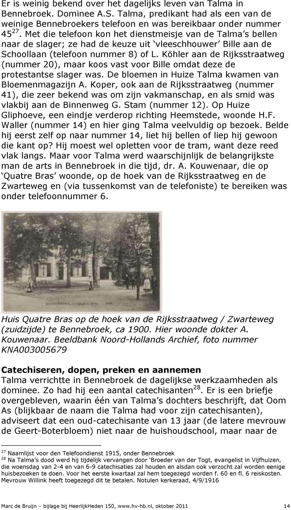 Köhler aan de Rijksstraatweg (nummer 20), maar koos vast voor Bille omdat deze de protestantse slager was. De bloemen in Huize Talma kwamen van Bloemenmagazijn A.