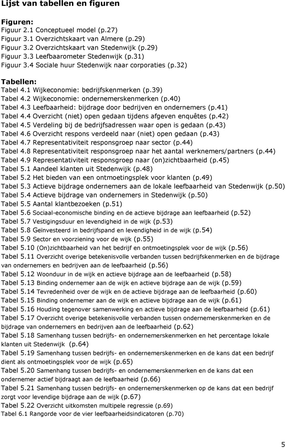 3 Leefbaarheid: bijdrage door bedrijven en ondernemers (p.41) Tabel 4.4 Overzicht (niet) open gedaan tijdens afgeven enquêtes (p.42) Tabel 4.5 Verdeling bij de bedrijfsadressen waar open is gedaan (p.