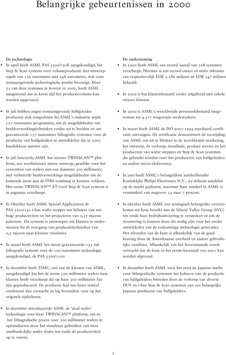 De onderneming In 2000 heeft ASML een record aantal van 368 systemen verscheept. Hiermee is een record-omzet en netto inkomen van respectievelijk EUR 2.186 miljoen en EUR 347 miljoen behaald.