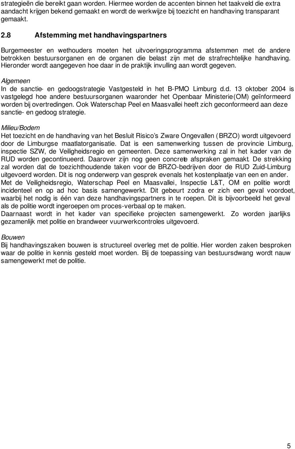 handhaving. Hieronder wordt aangegeven hoe daar in de praktijk invulling aan wordt gegeven. Algemeen In de sanctie- en gedoogstrategie Vastgesteld in het B-PMO Limburg d.d. 13 oktober 2004 is vastgelegd hoe andere bestuursorganen waaronder het Openbaar Ministerie (OM) geïnformeerd worden bij overtredingen.