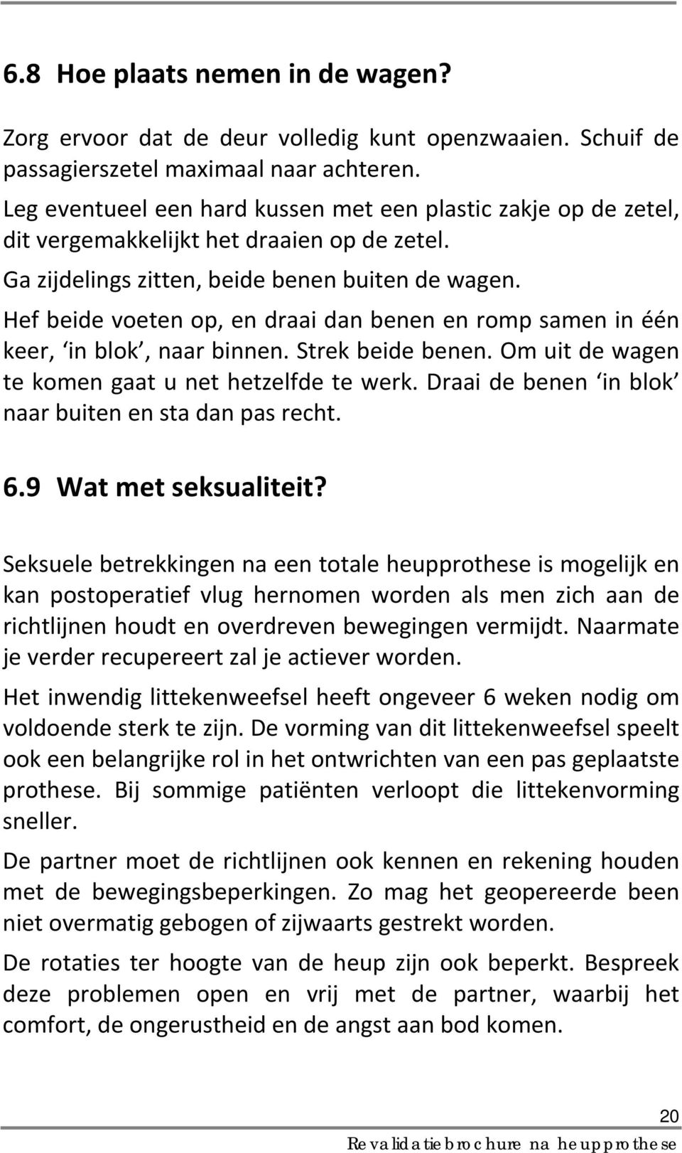 Hef beide voeten op, en draai dan benen en romp samen in één keer, in blok, naar binnen. Strek beide benen. Om uit de wagen te komen gaat u net hetzelfde te werk.