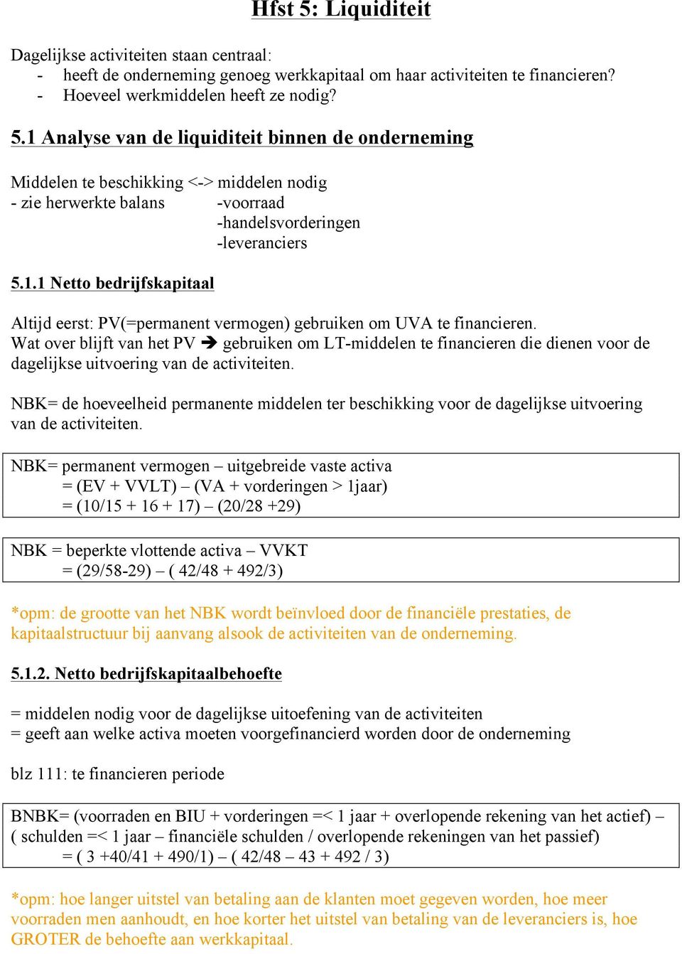 Wat over blijft van het PV è gebruiken om LT-middelen te financieren die dienen voor de dagelijkse uitvoering van de activiteiten.