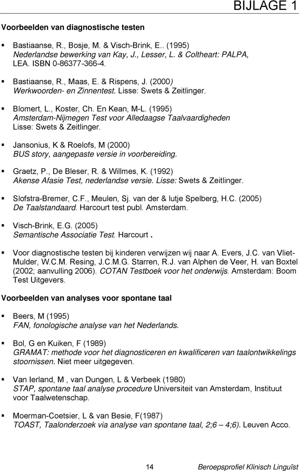 (1995) Amsterdam-Nijmegen Test voor Alledaagse Taalvaardigheden Lisse: Swets & Zeitlinger. Jansonius, K & Roelofs, M (2000) BUS story, aangepaste versie in voorbereiding. Graetz, P., De Bleser, R.