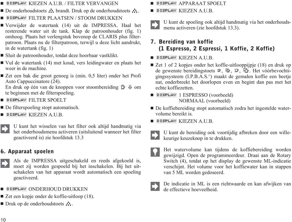 1) Sluit de patroonhouder, totdat deze hoorbaar vastklikt. Vul de watertank (14) met koud, vers leidingwater en plaats het weer in de machine. Zet een bak die groot genoeg is (min.