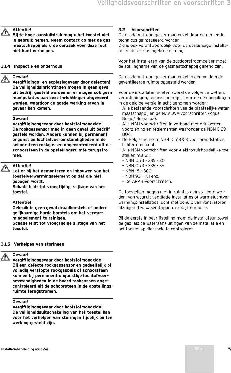 De veiligheidsinrichtingen mogen in geen geval uit bedrijf gesteld worden en er mogen ook geen manipulaties aan deze inrichtingen uitgevoerd worden, waardoor de goede werking ervan in gevaar kan