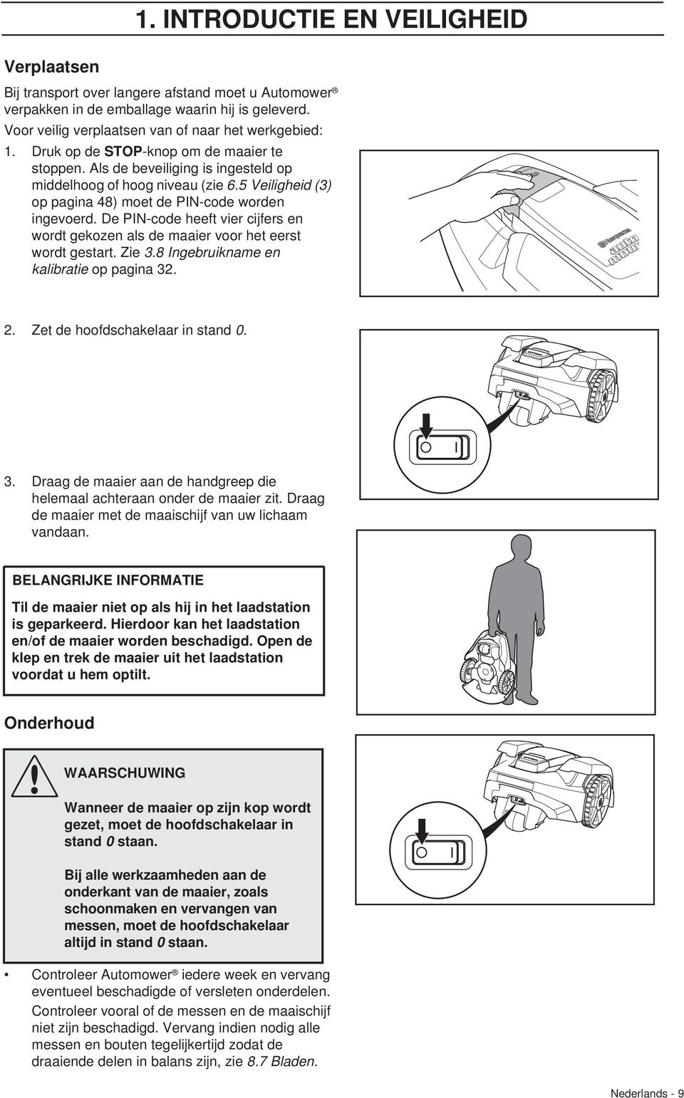 De PIN-code heeft vier cijfers en wordt gekozen als de maaier voor het eerst wordt gestart. Zie 3.8 Ingebruikname en kalibratie op pagina 32. 2. Zet de hoofdschakelaar in stand 0. 3. Draag de maaier aan de handgreep die helemaal achteraan onder de maaier zit.