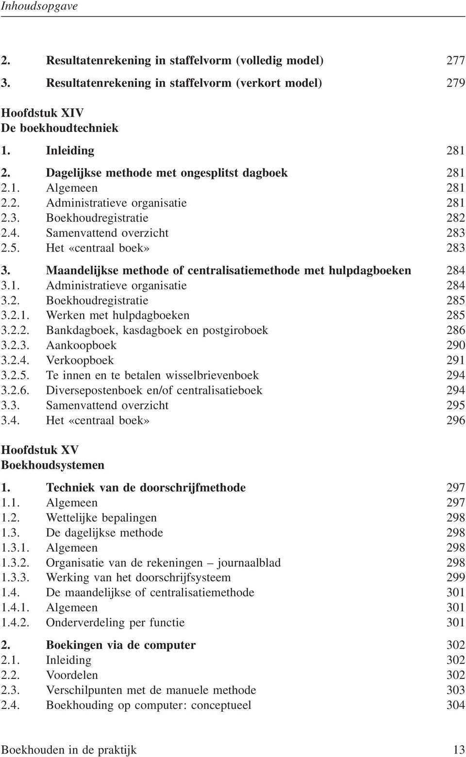 Maandelijkse methode of centralisatiemethode met hulpdagboeken 284 3.1. Administratieve organisatie 284 3.2. Boekhoudregistratie 285 3.2.1. Werken met hulpdagboeken 285 3.2.2. Bankdagboek, kasdagboek en postgiroboek 286 3.