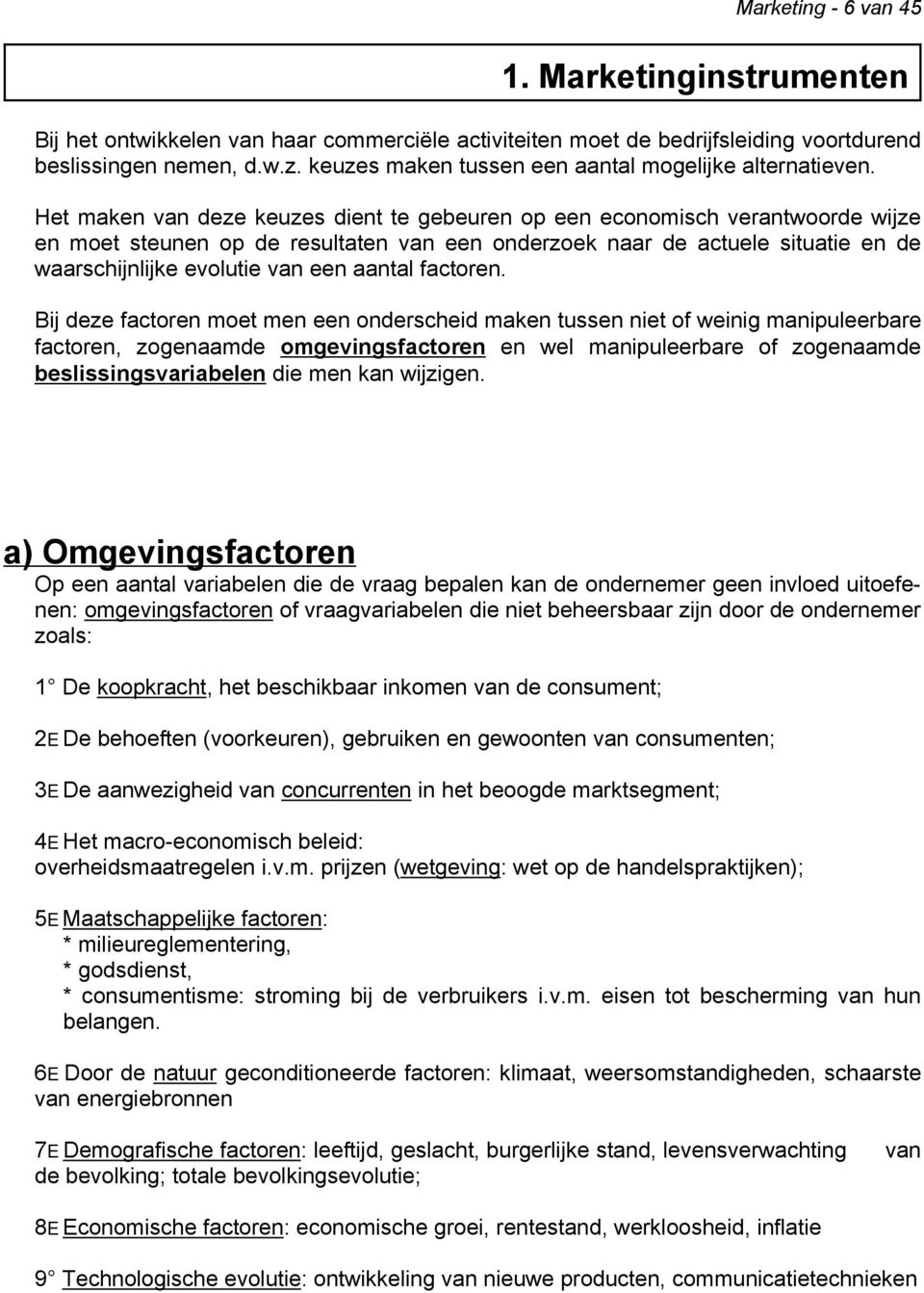 Het maken van deze keuzes dient te gebeuren op een economisch verantwoorde wijze en moet steunen op de resultaten van een onderzoek naar de actuele situatie en de waarschijnlijke evolutie van een