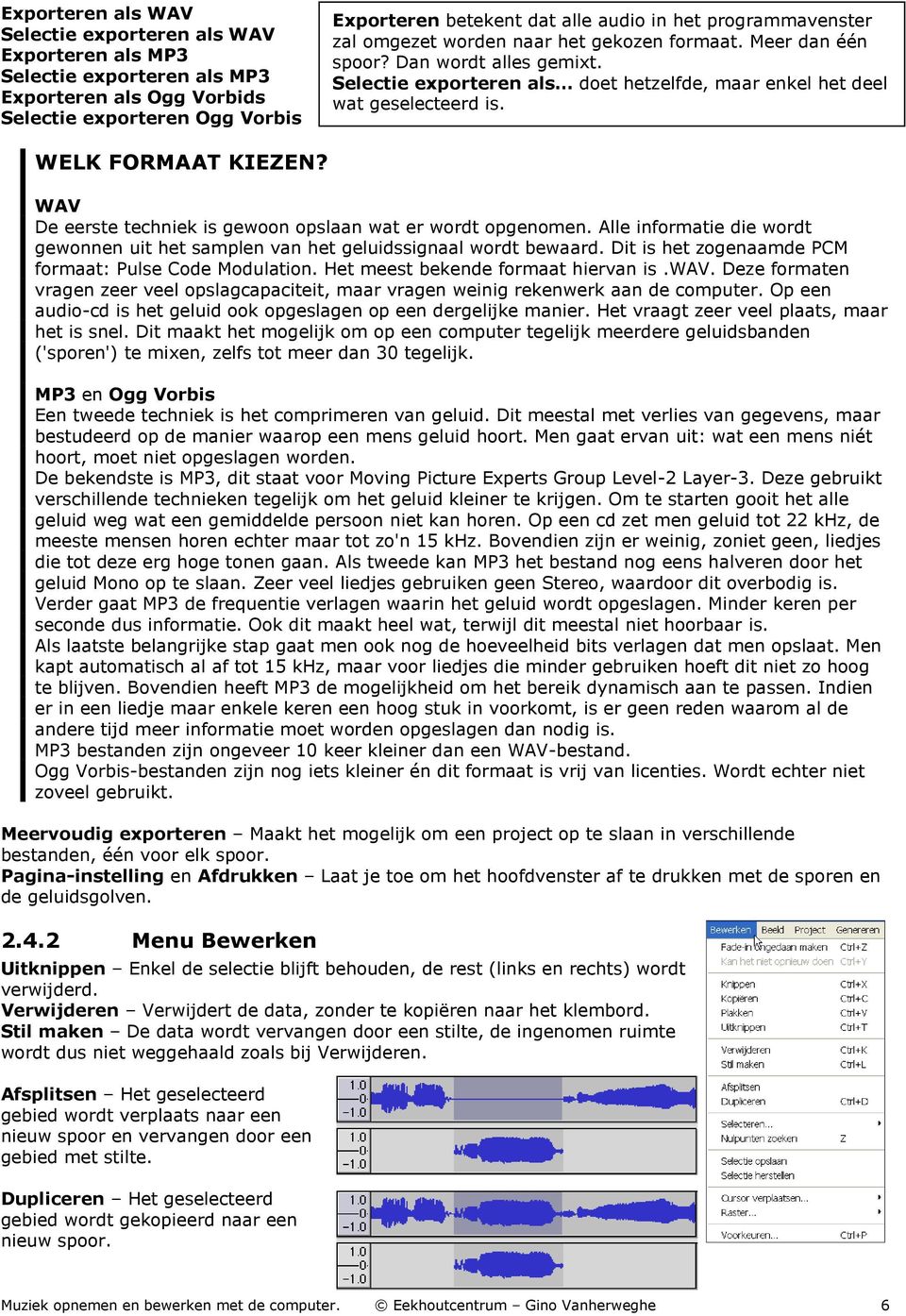 WELK FORMAAT KIEZEN? WAV De eerste techniek is gewoon opslaan wat er wordt opgenomen. Alle informatie die wordt gewonnen uit het samplen van het geluidssignaal wordt bewaard.