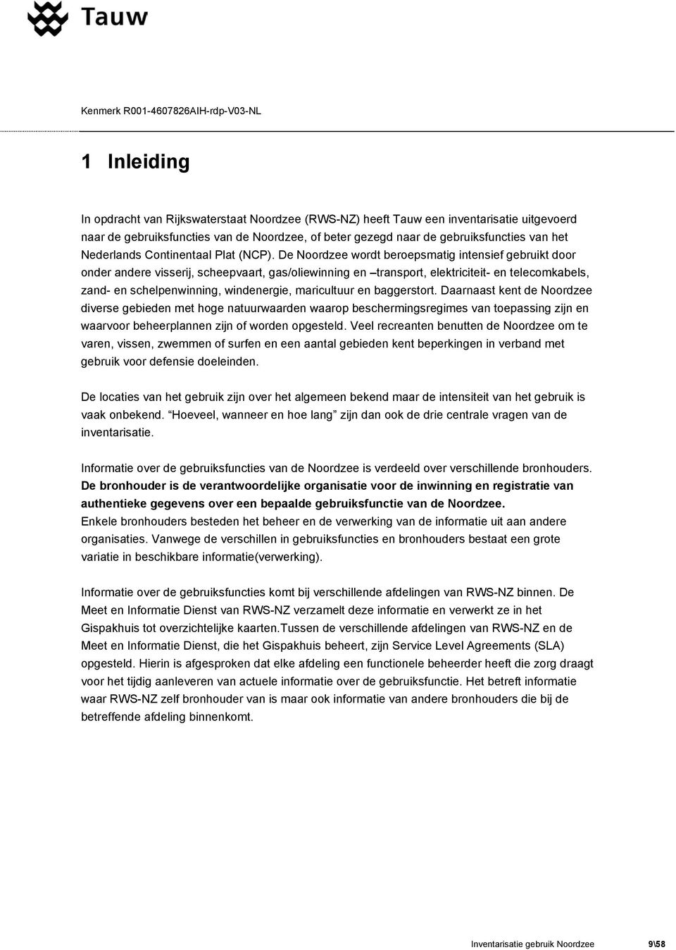 De Noordzee wordt beroepsmatig intensief gebruikt door onder andere visserij, scheepvaart, gas/oliewinning en transport, elektriciteit- en telecomkabels, zand- en schelpenwinning, windenergie,