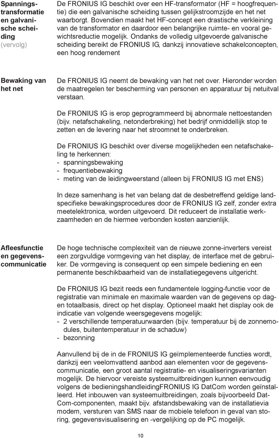 Ondanks de volledig uitgevoerde galvanische scheiding bereikt de FRONIUS IG, dankzij innovatieve schakelconcepten, een hoog rendement Bewaking van het net De FRONIUS IG neemt de bewaking van het net