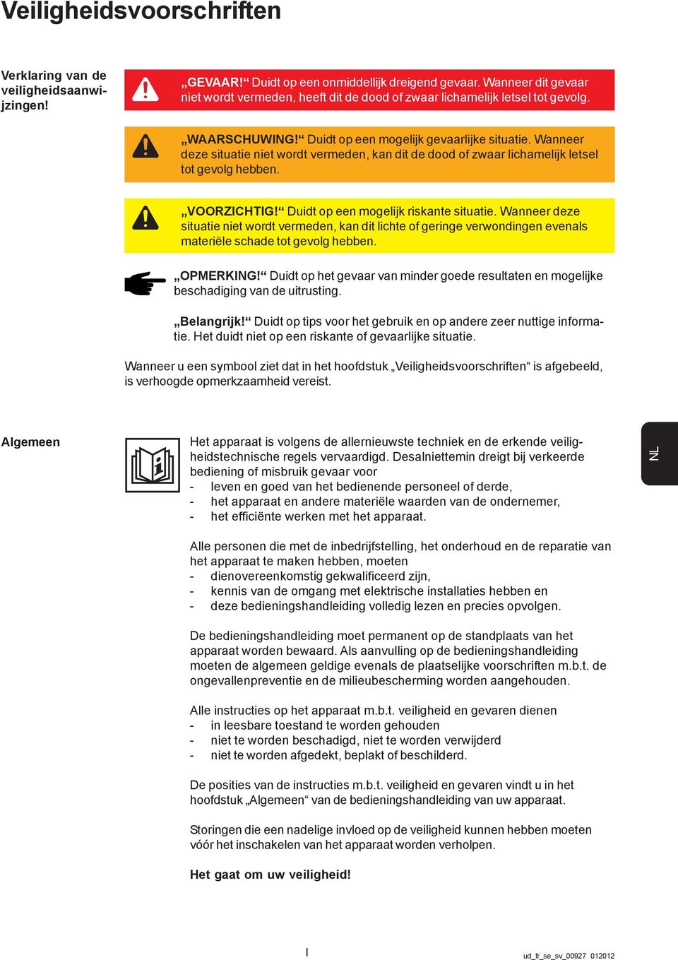 Wanneer deze situatie niet wordt vermeden, kan dit de dood of zwaar lichamelijk letsel tot gevolg hebben. VOORZICHTIG! Duidt op een mogelijk riskante situatie.