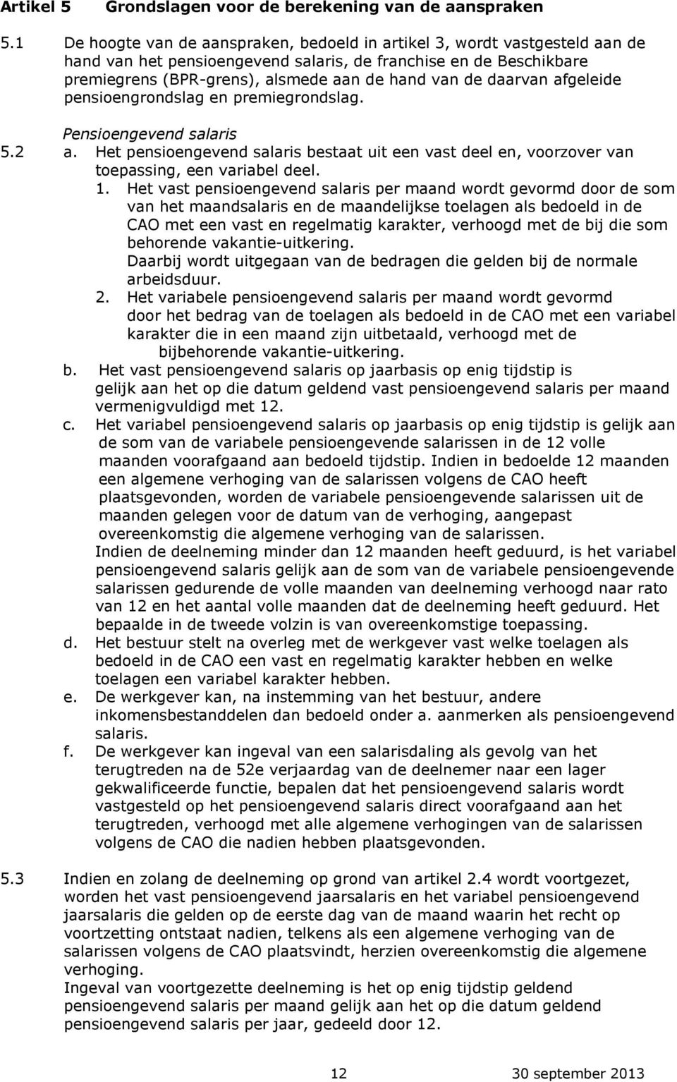 daarvan afgeleide pensioengrondslag en premiegrondslag. Pensioengevend salaris 5.2 a. Het pensioengevend salaris bestaat uit een vast deel en, voorzover van toepassing, een variabel deel. 1.