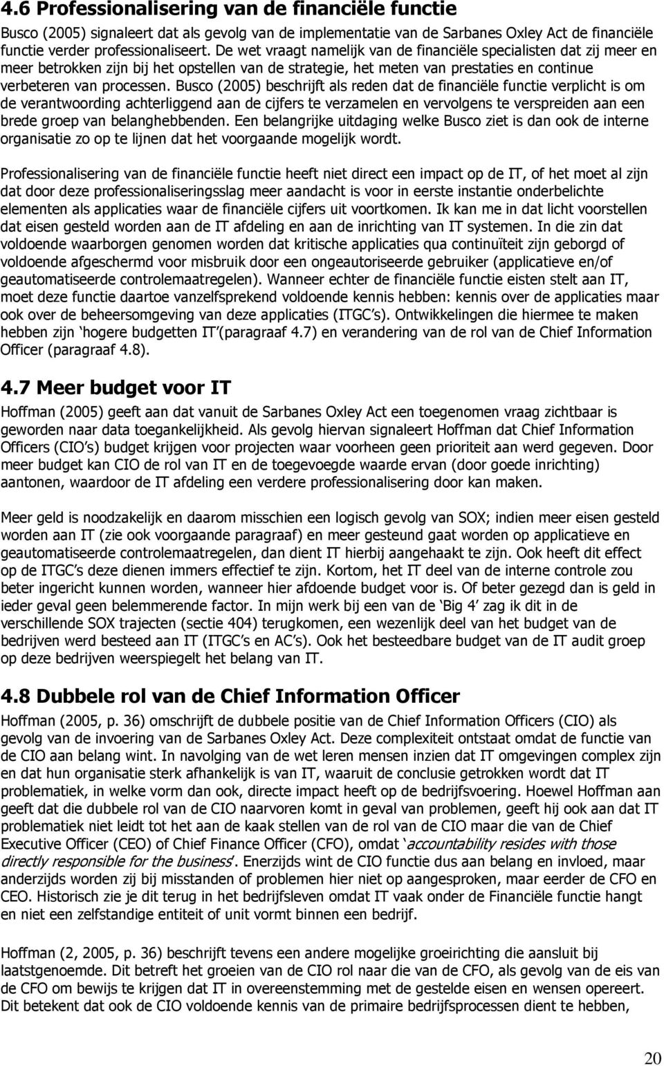 Busco (2005) beschrijft als reden dat de financiële functie verplicht is om de verantwoording achterliggend aan de cijfers te verzamelen en vervolgens te verspreiden aan een brede groep van