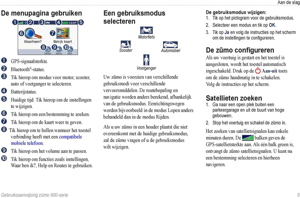 ➑ Tik hierop om te bellen wanneer het toestel verbinding heeft met een compatibele mobiele telefoon. ➒ Tik hierop om het volume aan te passen. ➓ Tik hierop om functies zoals instellingen, Waar ben ik?