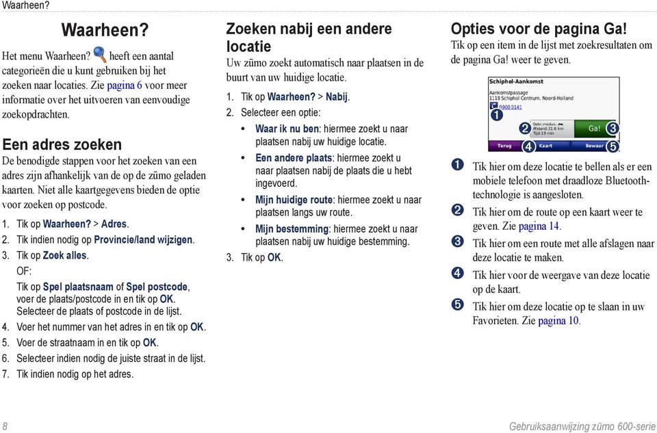 Een adres zoeken De benodigde stappen voor het zoeken van een adres zijn afhankelijk van de op de zūmo geladen kaarten. Niet alle kaartgegevens bieden de optie voor zoeken op postcode. 1.