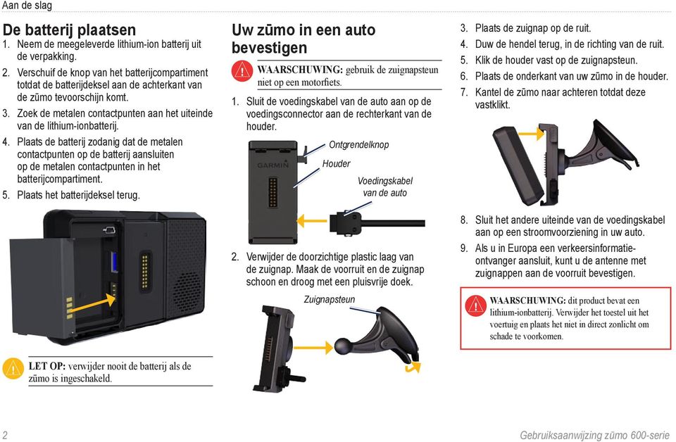 4. Plaats de batterij zodanig dat de metalen contactpunten op de batterij aansluiten op de metalen contactpunten in het batterijcompartiment. 5. Plaats het batterijdeksel terug.