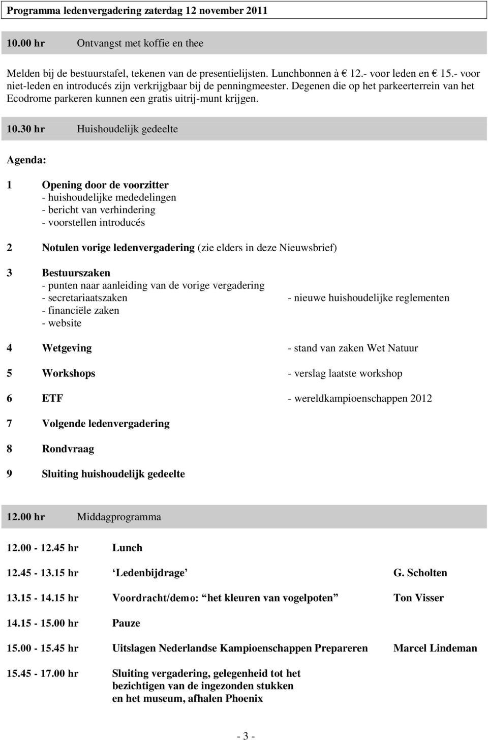 30 hr Huishoudelijk gedeelte Agenda: 1 Opening door de voorzitter - huishoudelijke mededelingen - bericht van verhindering - voorstellen introducés 2 Notulen vorige ledenvergadering (zie elders in