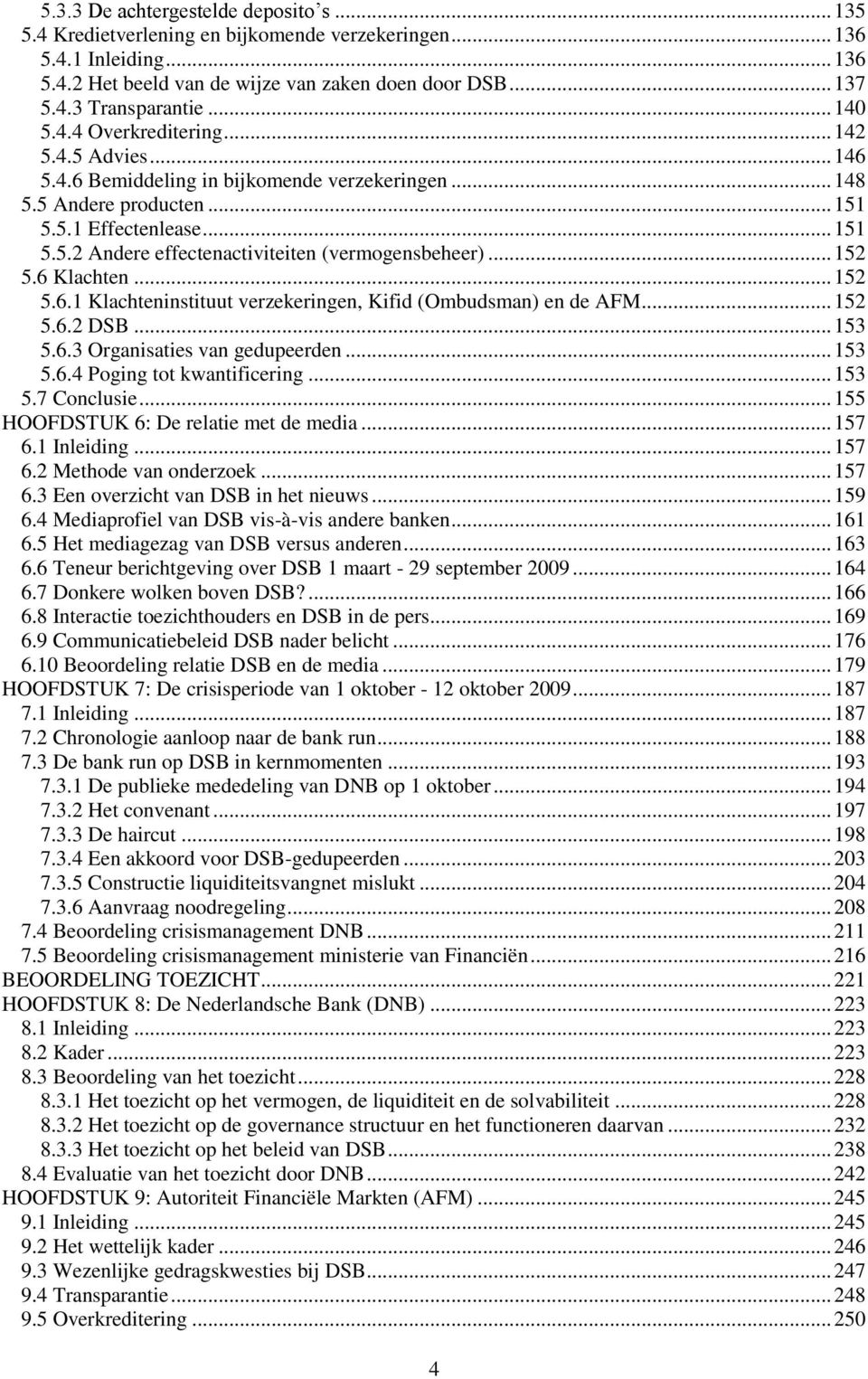 .. 152 5.6 Klachten... 152 5.6.1 Klachteninstituut verzekeringen, Kifid (Ombudsman) en de AFM... 152 5.6.2 DSB... 153 5.6.3 Organisaties van gedupeerden... 153 5.6.4 Poging tot kwantificering... 153 5.7 Conclusie.