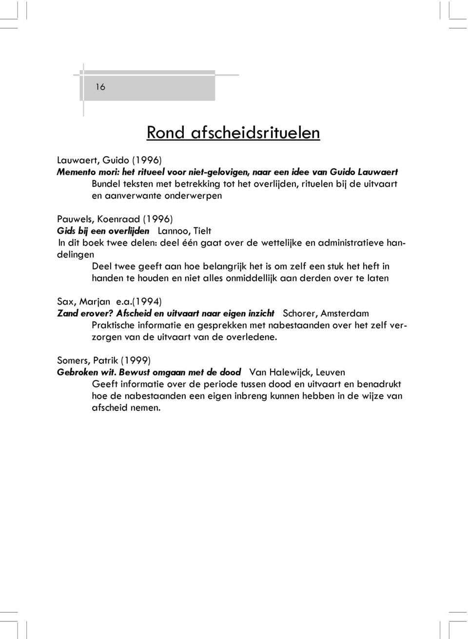 handelingen Deel twee geeft aan hoe belangrijk het is om zelf een stuk het heft in handen te houden en niet alles onmiddellijk aan derden over te laten Sax, Marjan e.a.(1994) Zand erover?