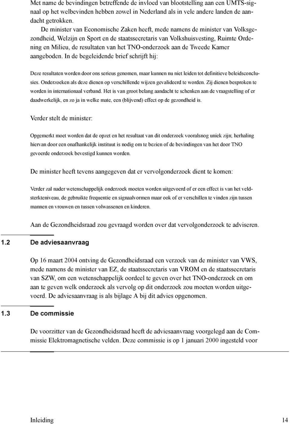 TNO-onderzoek aan de Tweede Kamer aangeboden. In de begeleidende brief schrijft hij: Deze resultaten worden door ons serieus genomen, maar kunnen nu niet leiden tot definitieve beleidsconclusies.