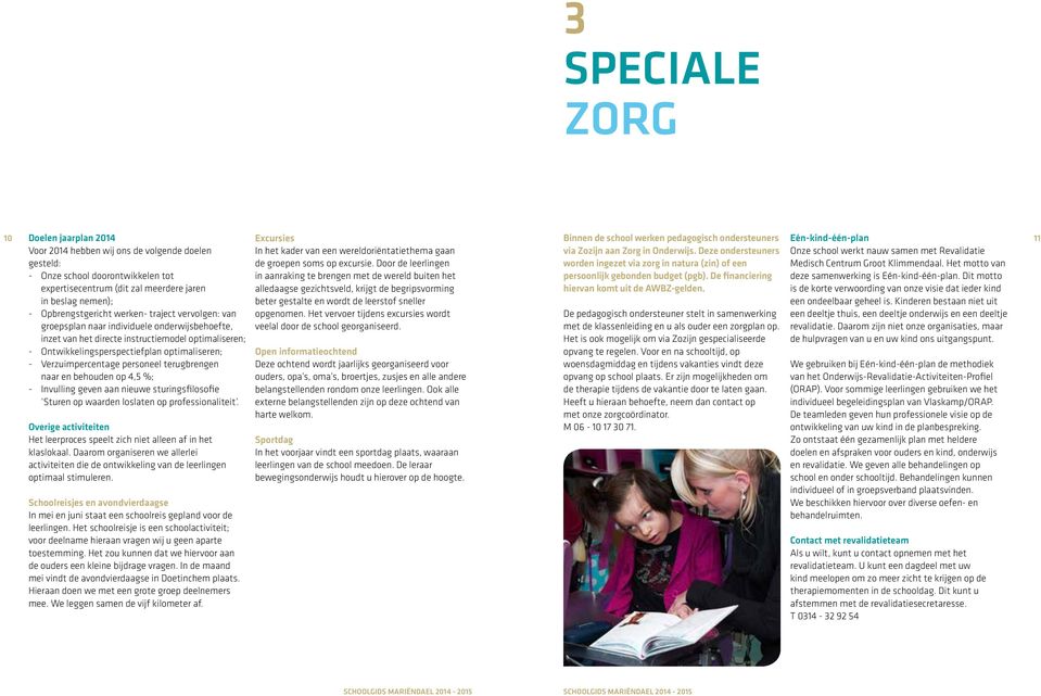 Voor 2014 hebben wij ons de volgende doelen gesteld: - Onze school doorontwikkelen tot expertisecentrum (dit zal meerdere jaren in beslag nemen); - Opbrengstgericht werken- traject vervolgen: van