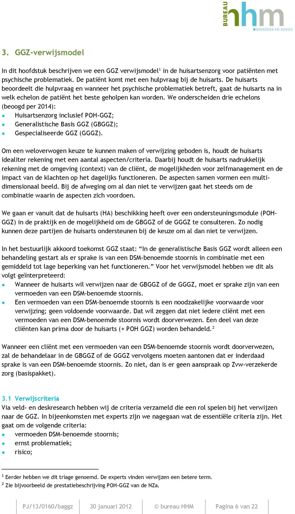 We onderscheiden drie echelons (beoogd per 2014): Huisartsenzorg inclusief POH-GGZ; Generalistische Basis GGZ (GBGGZ); Gespecialiseerde GGZ (GGGZ).