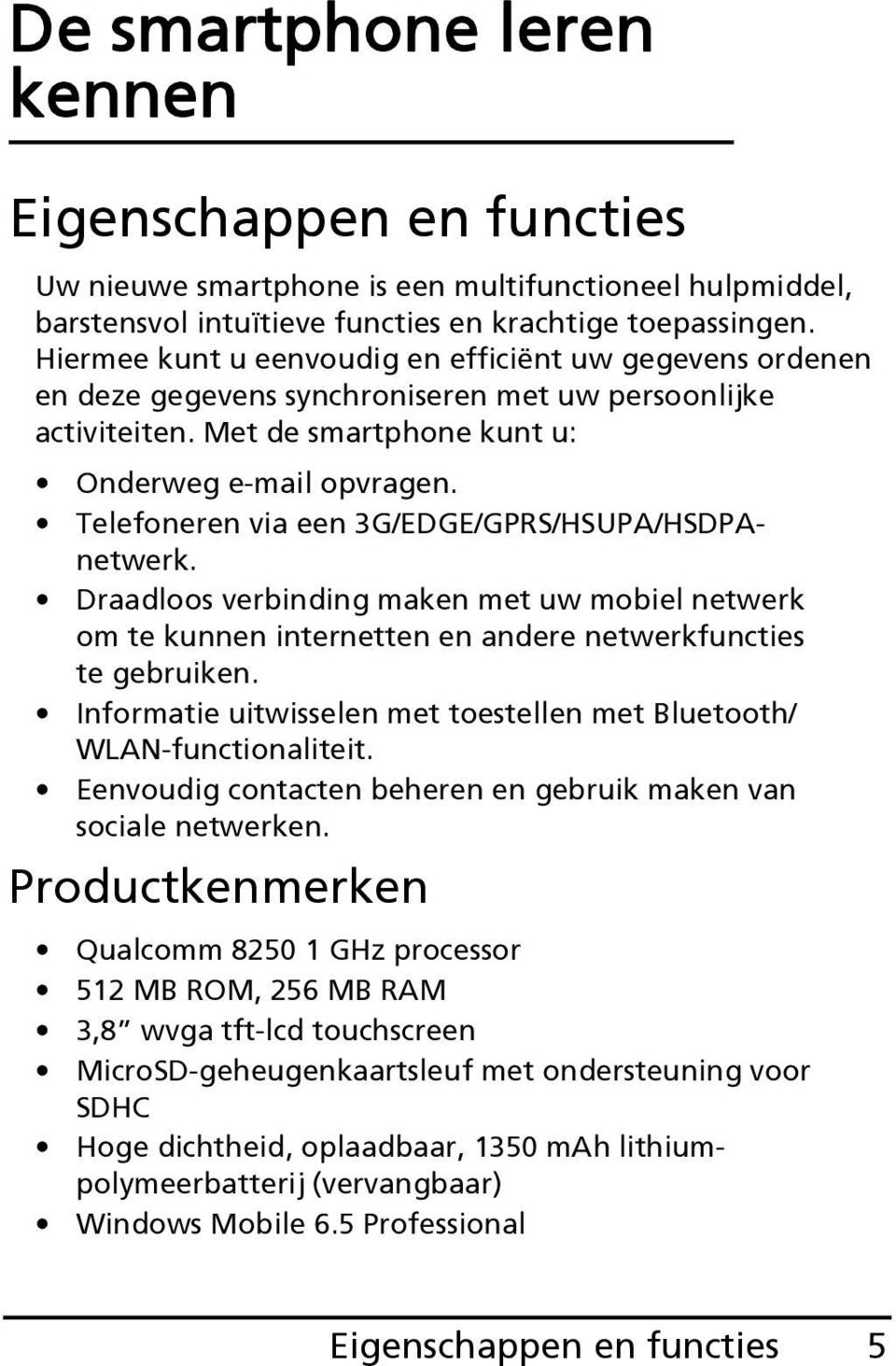 Telefoneren via een 3G/EDGE/GPRS/HSUPA/HSDPAnetwerk. Draadloos verbinding maken met uw mobiel netwerk om te kunnen internetten en andere netwerkfuncties te gebruiken.