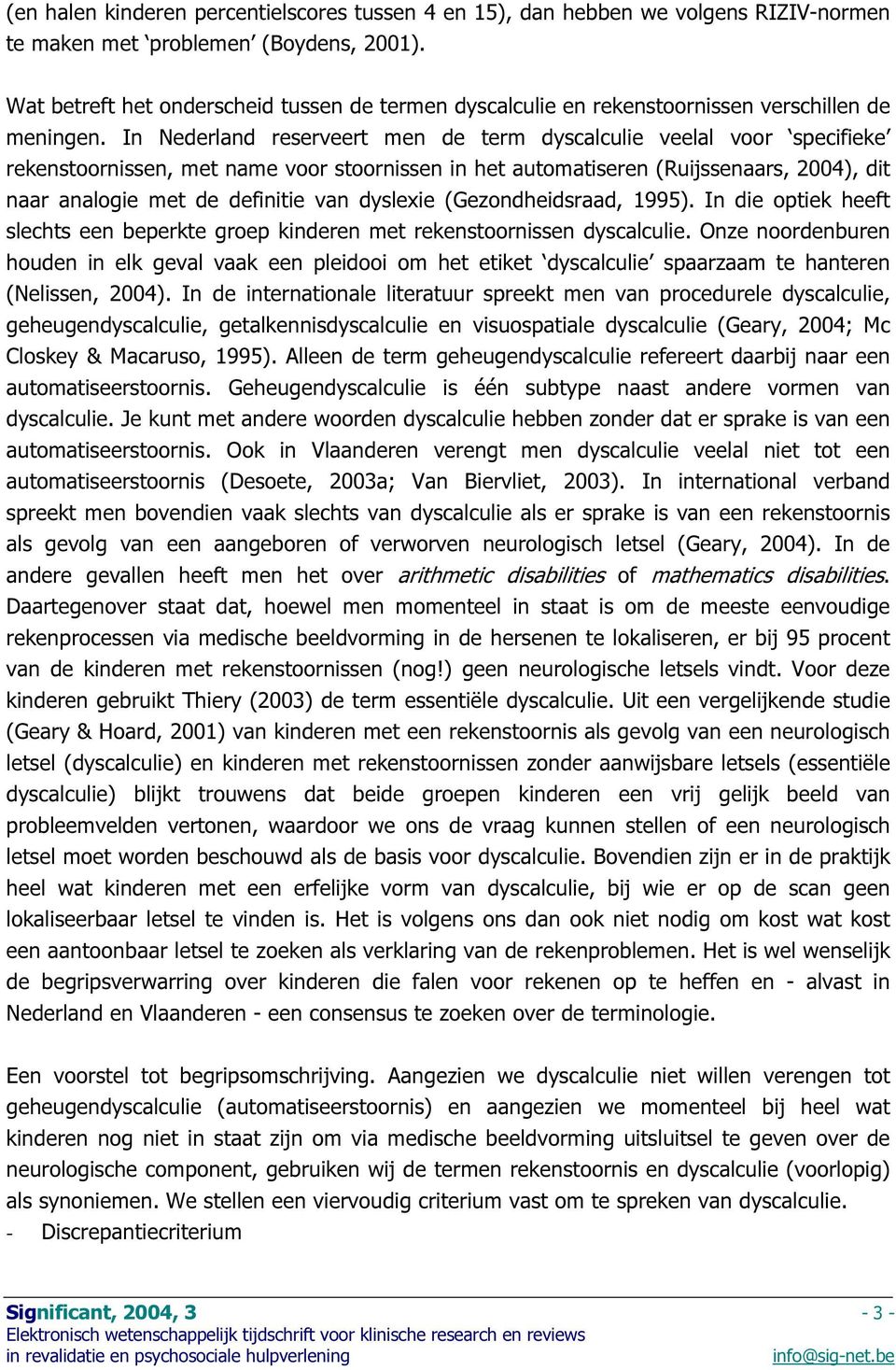 In Nederland reserveert men de term dyscalculie veelal voor specifieke rekenstoornissen, met name voor stoornissen in het automatiseren (Ruijssenaars, 2004), dit naar analogie met de definitie van