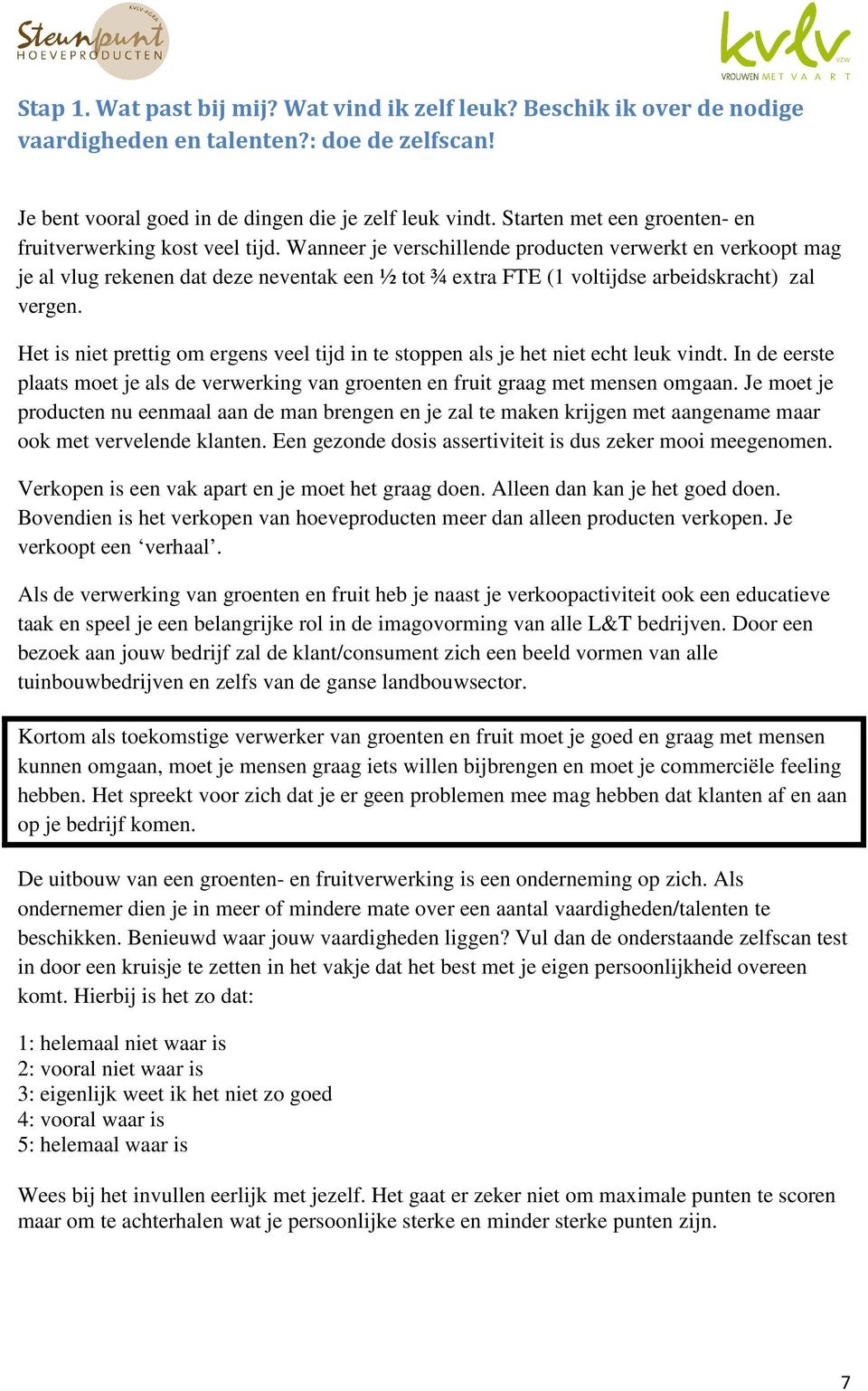 Wanneer je verschillende producten verwerkt en verkoopt mag je al vlug rekenen dat deze neventak een ½ tot ¾ extra FTE (1 voltijdse arbeidskracht) zal vergen.