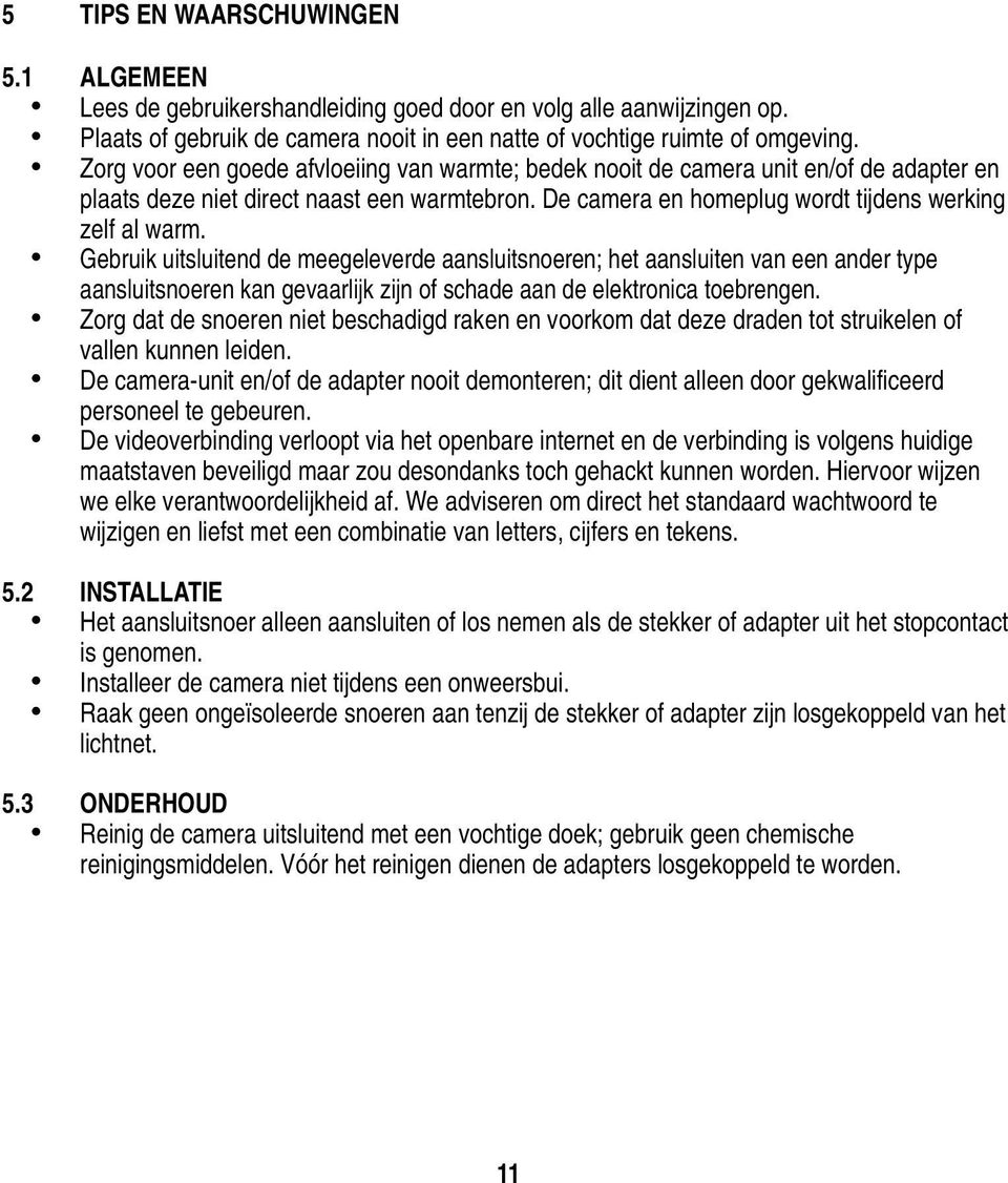 Gebruik uitsluitend de meegeleverde aansluitsnoeren; het aansluiten van een ander type aansluitsnoeren kan gevaarlijk zijn of schade aan de elektronica toebrengen.