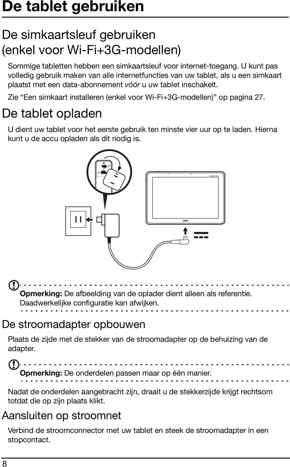 Zie Een simkaart installeren (enkel voor Wi-Fi+3G-modellen) op pagina 27. De tablet opladen U dient uw tablet voor het eerste gebruik ten minste vier uur op te laden.