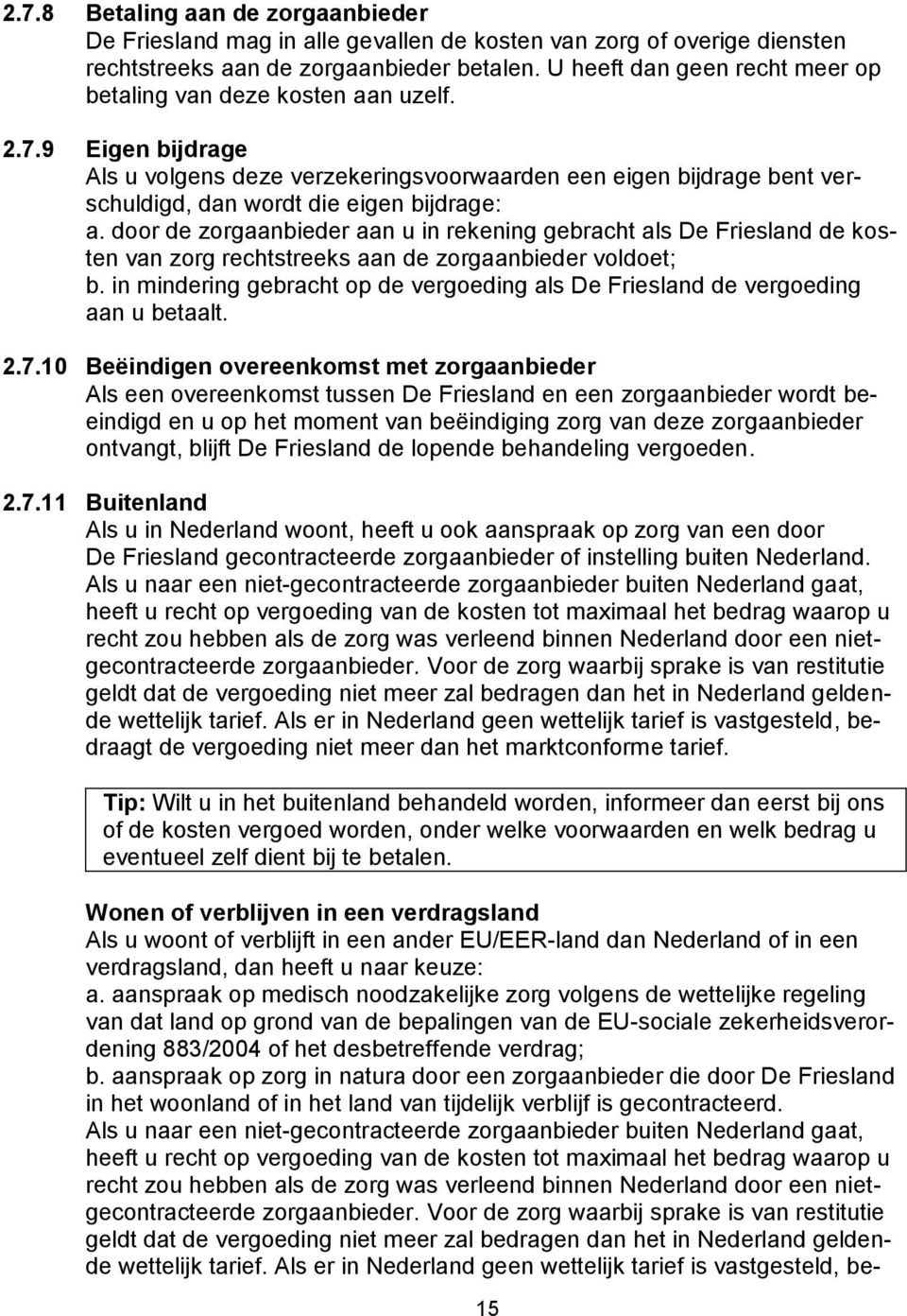 9 Eigen bijdrage Als u volgens deze verzekeringsvoorwaarden een eigen bijdrage bent verschuldigd, dan wordt die eigen bijdrage: a.