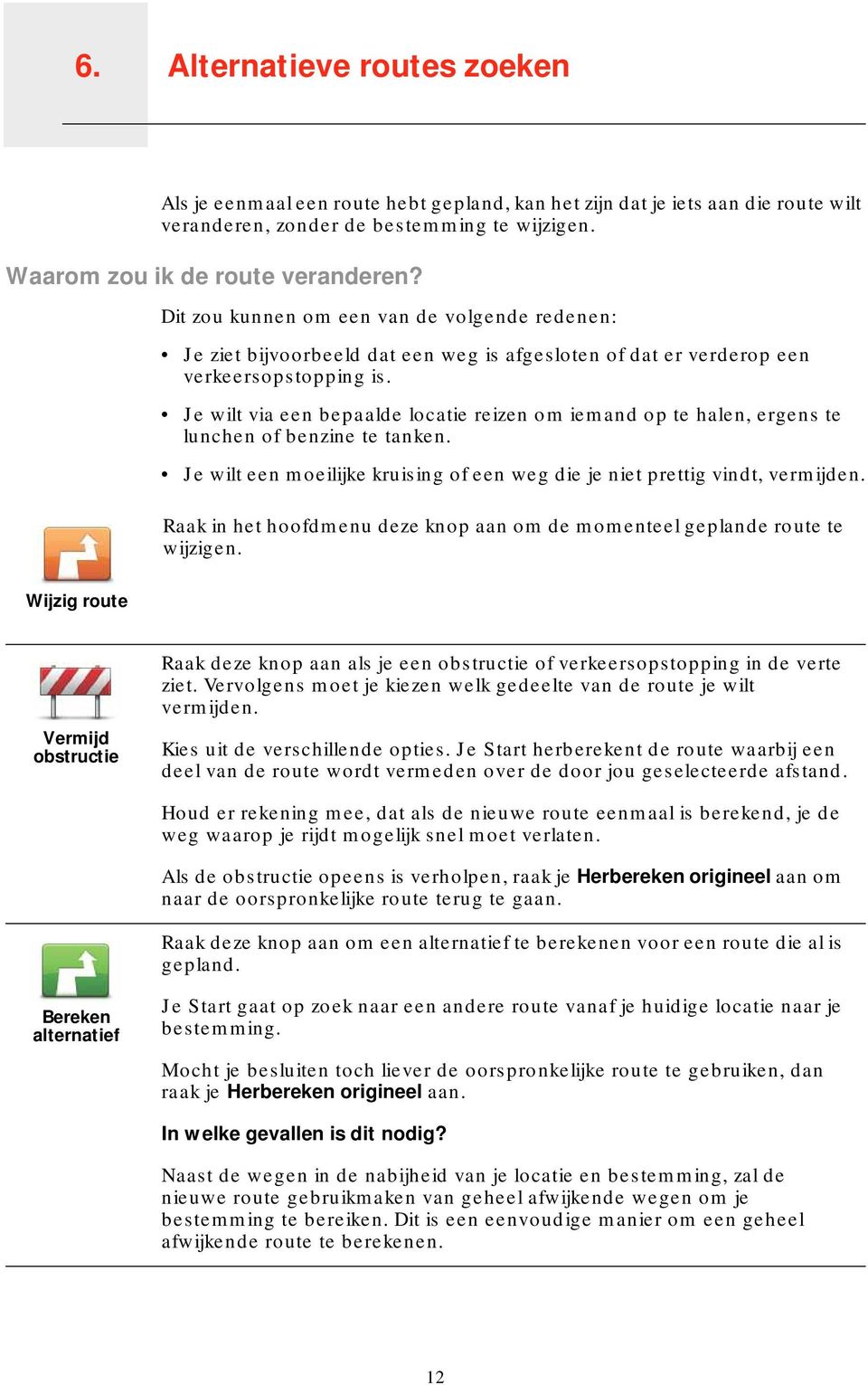 Je wilt via een bepaalde locatie reizen om iemand op te halen, ergens te lunchen of benzine te tanken. Je wilt een moeilijke kruising of een weg die je niet prettig vindt, vermijden.