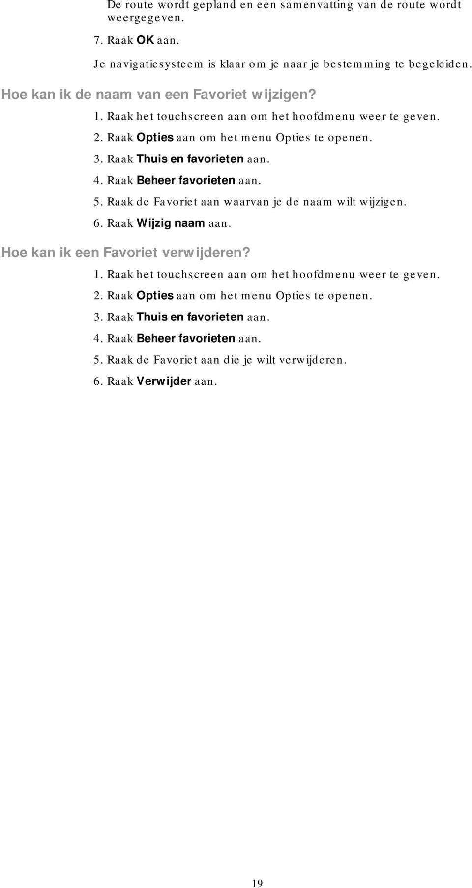 4. Raak Beheer favorieten aan. 5. Raak de Favoriet aan waarvan je de naam wilt wijzigen. 6. Raak Wijzig naam aan. Hoe kan ik een Favoriet verwijderen? 1.