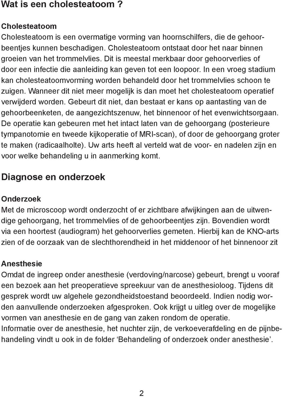 In een vroeg stadium kan cholesteatoomvorming worden behandeld door het trommelvlies schoon te zuigen. Wanneer dit niet meer mogelijk is dan moet het cholesteatoom operatief verwijderd worden.