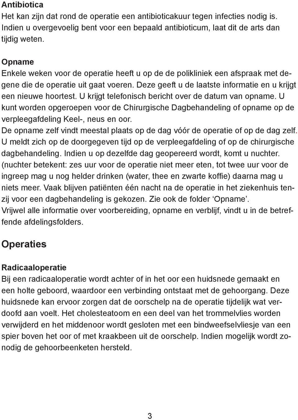 U krijgt telefonisch bericht over de datum van opname. U kunt worden opgeroepen voor de Chirurgische Dagbehandeling of opname op de verpleegafdeling Keel-, neus en oor.