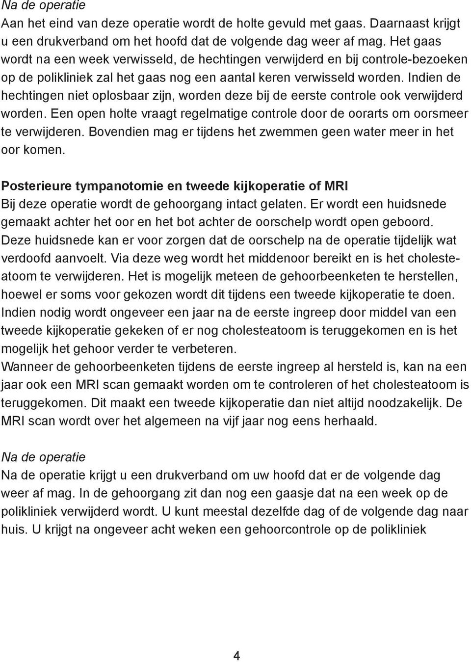 Indien de hechtingen niet oplosbaar zijn, worden deze bij de eerste controle ook verwijderd worden. Een open holte vraagt regelmatige controle door de oorarts om oorsmeer te verwijderen.