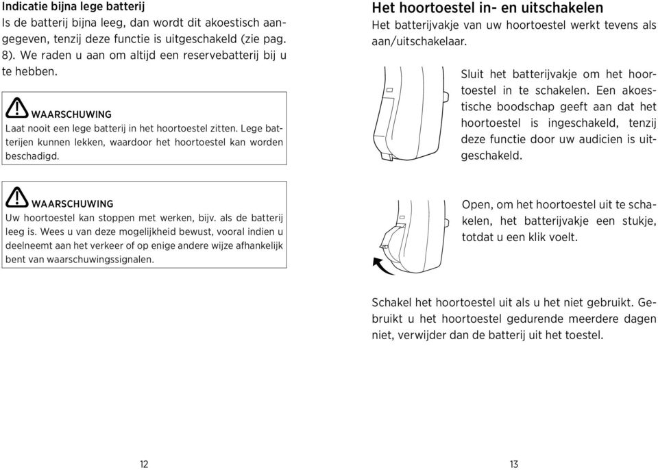 Lege batterijen kunnen lekken, waardoor het hoortoestel kan worden beschadigd. Het hoortoestel in- en uitschakelen Het batterijvakje van uw hoortoestel werkt tevens als aan/uitschakelaar.