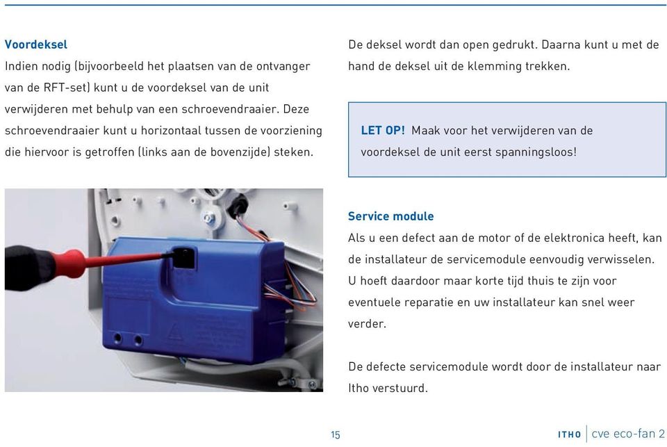 Daarna kunt u met de hand de deksel uit de klemming trekken. LET OP! Maak voor het verwijderen van de voordeksel de unit eerst spanningsloos!