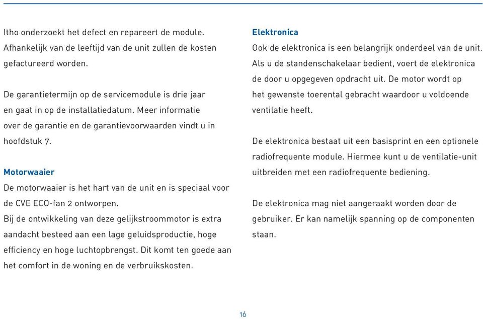 Motorwaaier De motorwaaier is het hart van de unit en is speciaal voor de CVE ECO-fan 2 ontworpen.