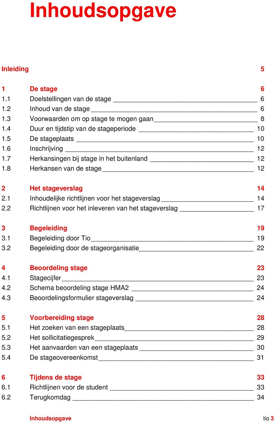 2 Richtlijnen voor het inleveren van het stageverslag 17 3 Begeleiding 19 3.1 Begeleiding door Tio 19 3.2 Begeleiding door de stageorganisatie 22 4 Beoordeling stage 23 4.1 Stagecijfer 23 4.