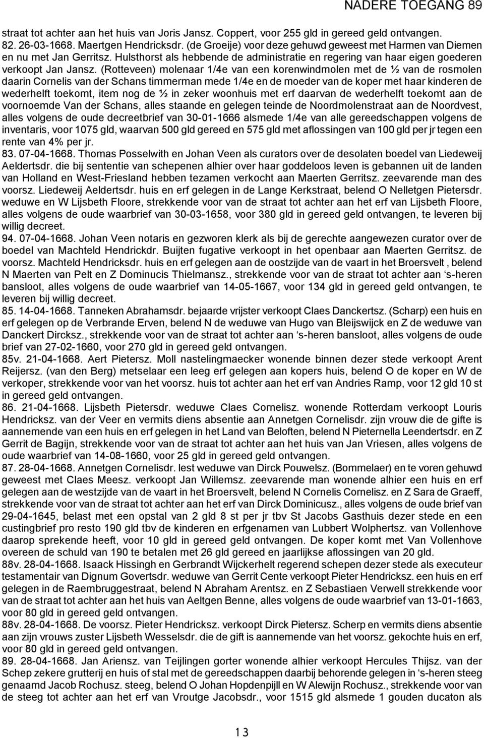 (Rotteveen) molenaar 1/4e van een korenwindmolen met de ½ van de rosmolen daarin Cornelis van der Schans timmerman mede 1/4e en de moeder van de koper met haar kinderen de wederhelft toekomt, item