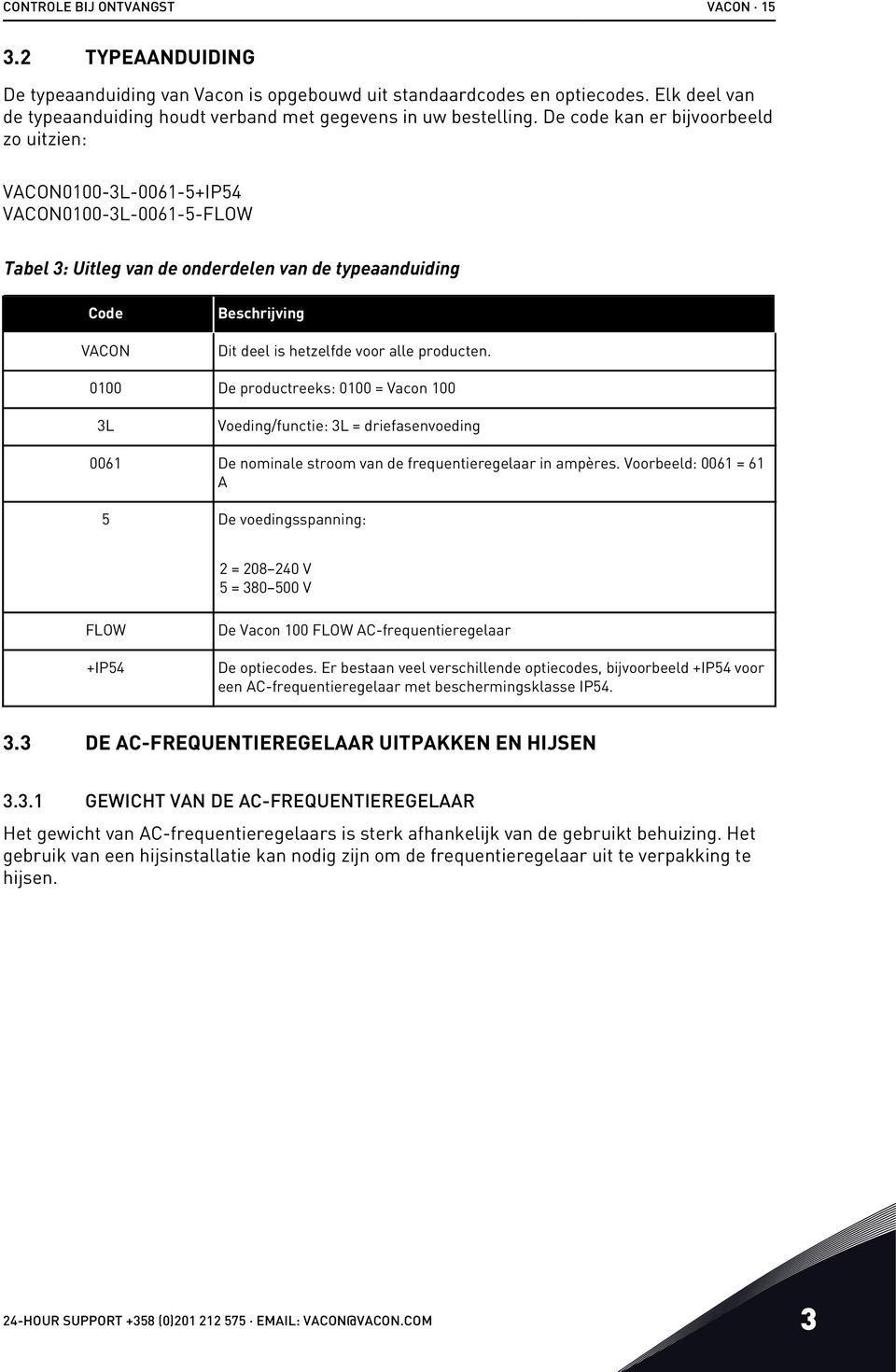 De code kan er bijvoorbeeld zo uitzien: VACON0100-3L-0061-5+IP54 VACON0100-3L-0061-5-FLOW Tabel 3: Uitleg van de onderdelen van de typeaanduiding Code VACON Beschrijving Dit deel is hetzelfde voor