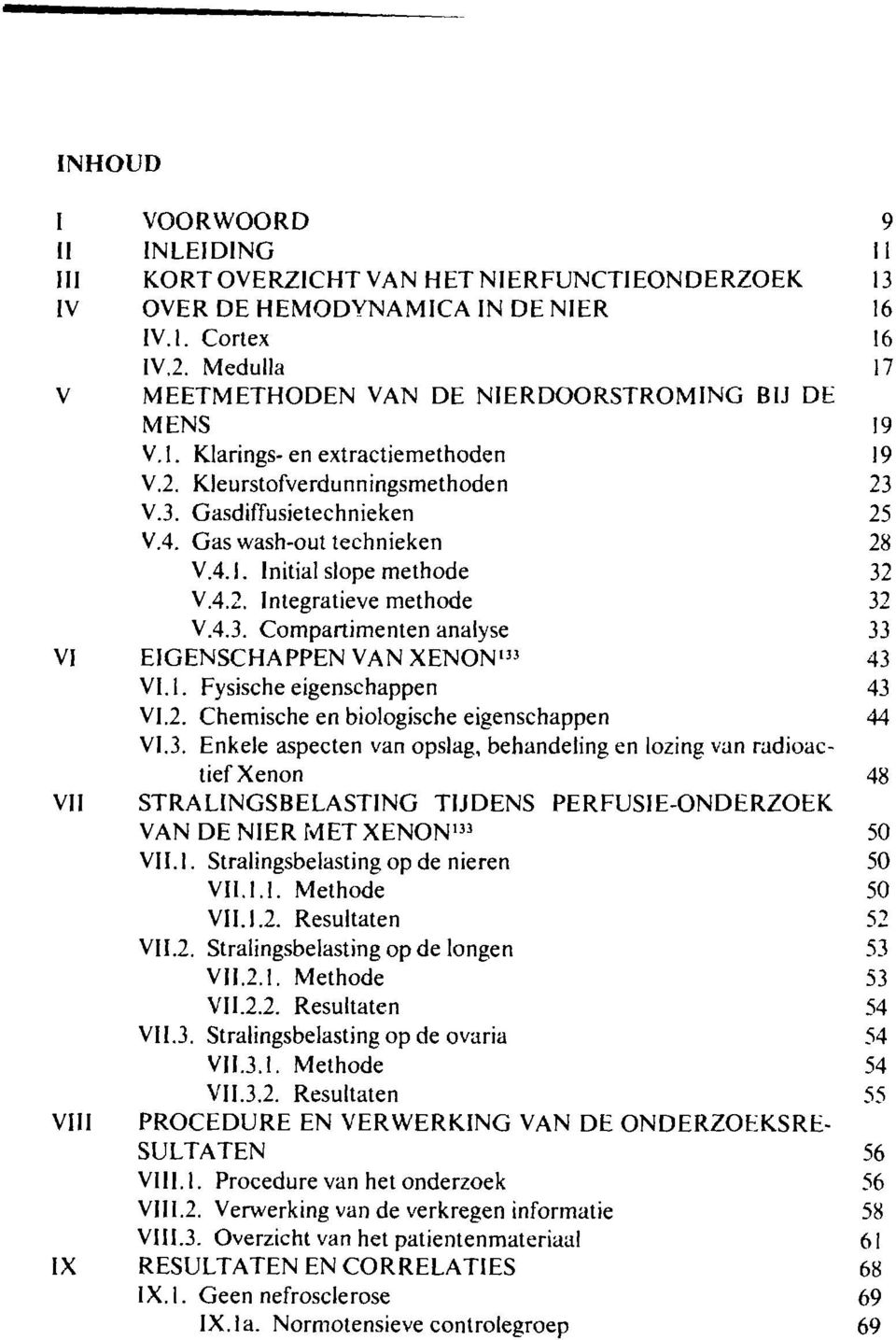 Gas wash-out technieken 28 V.4.I. Initial slope methode 32 V.4.2. Integratieve methode 32 V.4.3. Compartimenten analyse 33 VI EIGENSCHAPPEN VAN XENON 133 43 VI. 1. Fysische eigenschappen 43 VI.2. Chemische en biologische eigenschappen 44 VI.