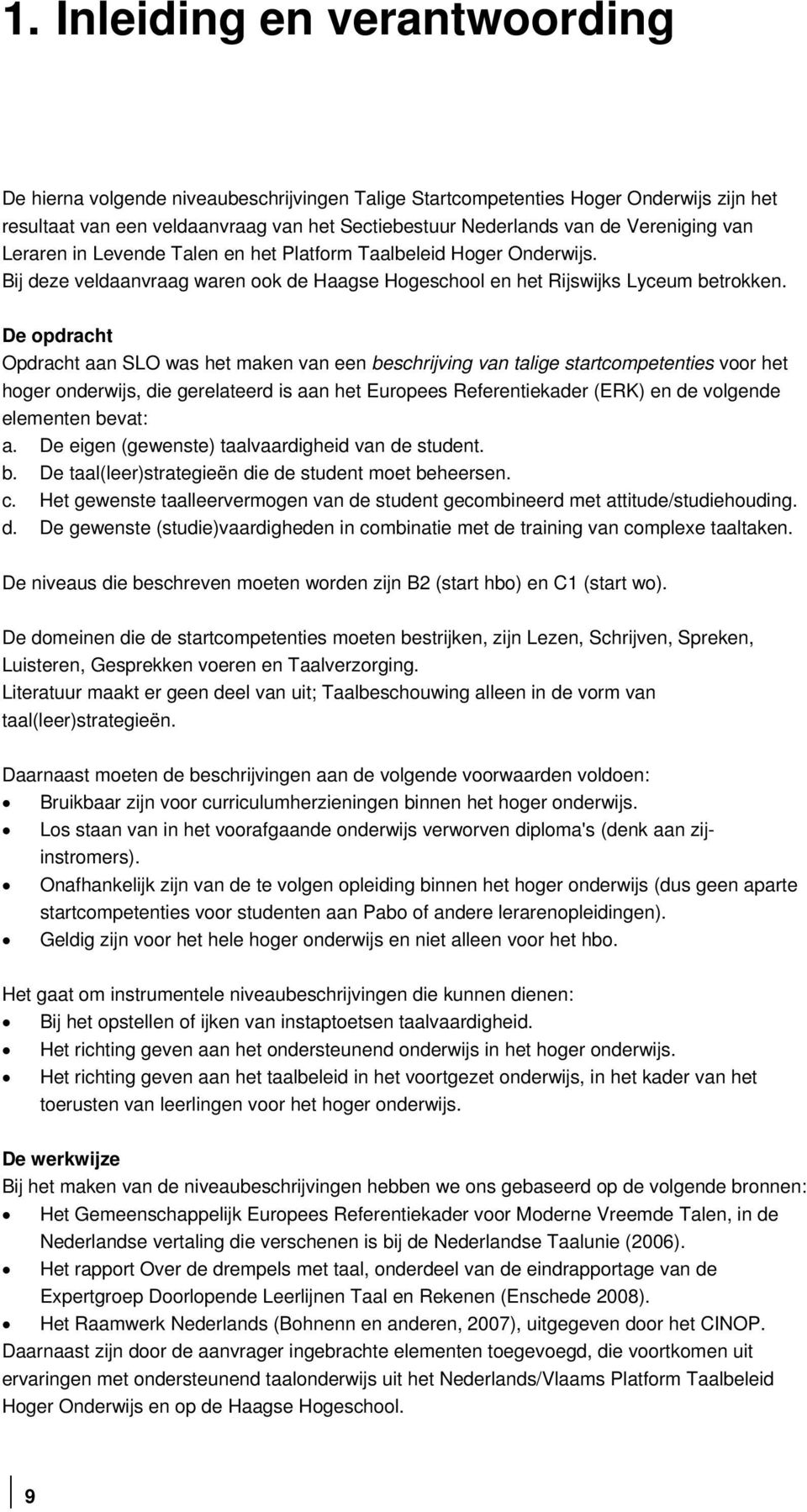 De opdracht Opdracht aan SLO was het maken van een beschrijving van talige startcompetenties voor het hoger onderwijs, die gerelateerd is aan het Europees Referentiekader (ERK) en de volgende