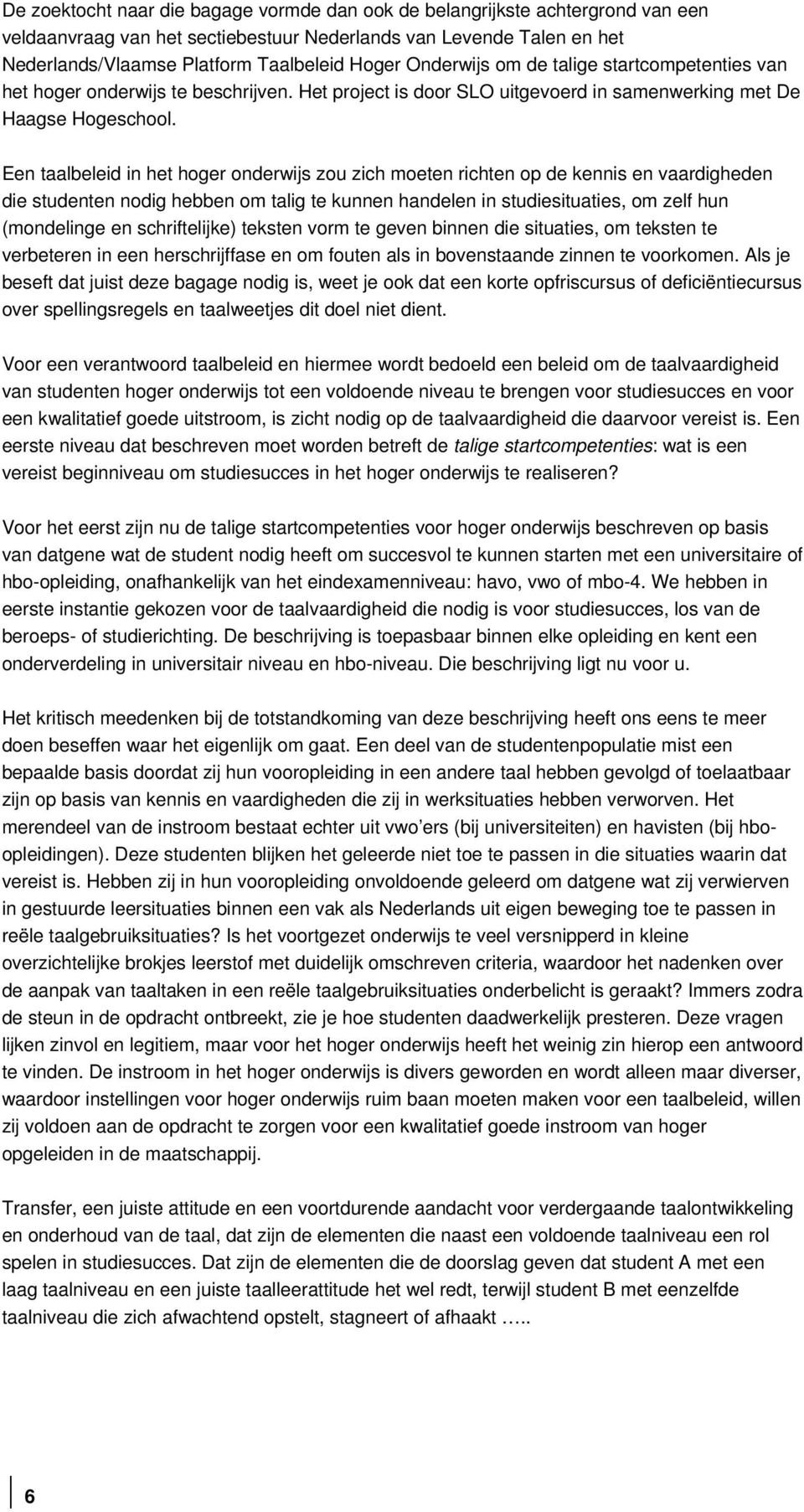 Een taalbeleid in het hoger onderwijs zou zich moeten richten op de kennis en vaardigheden die studenten nodig hebben om talig te kunnen handelen in studiesituaties, om zelf hun (mondelinge en