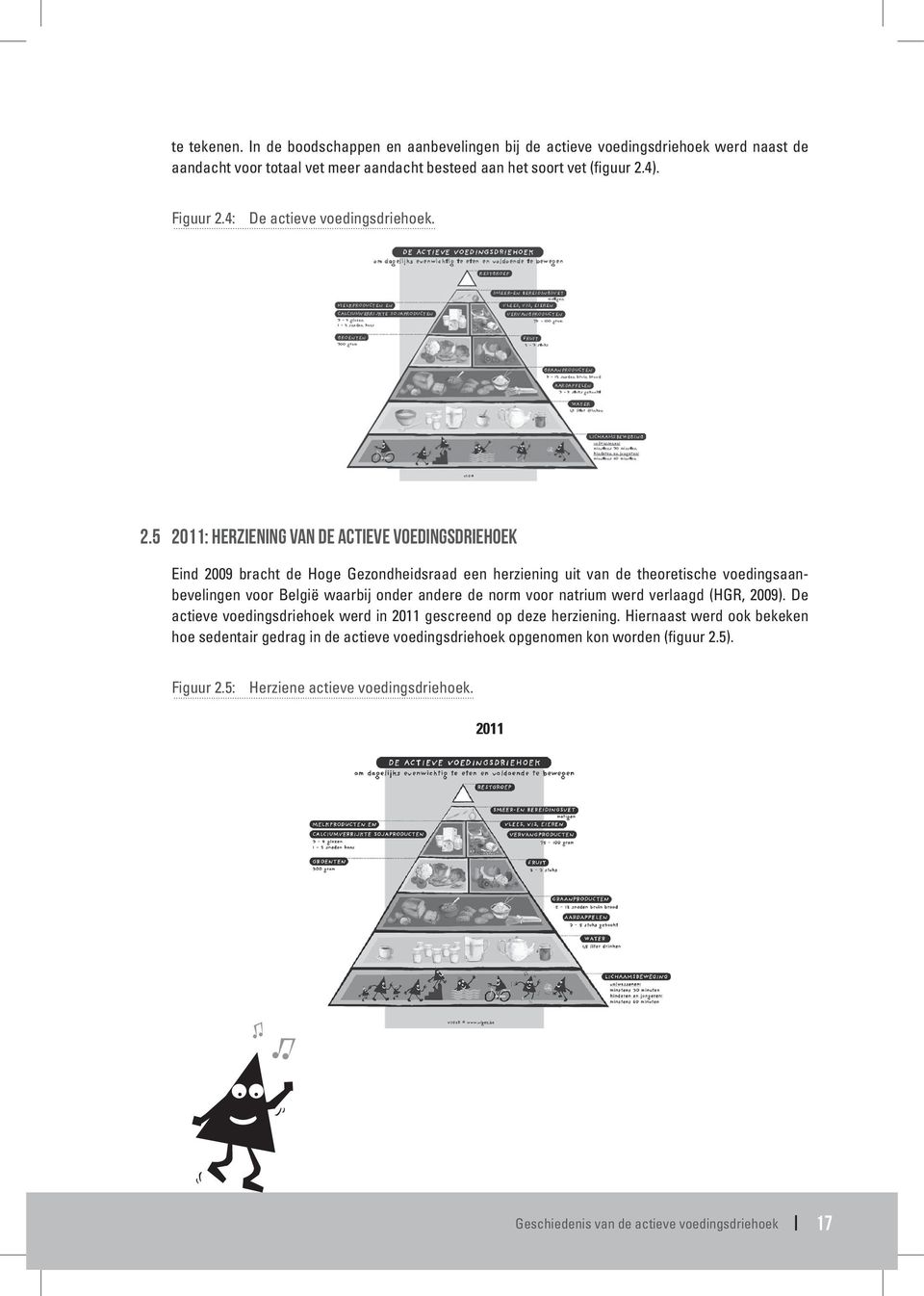 5 2011: HERZIENING VAN DE ACTIEVE VOEDINGSDRIEHOEK Eind 2009 bracht de Hoge Gezondheidsraad een herziening uit van de theoretische voedingsaanbevelingen voor België waarbij onder